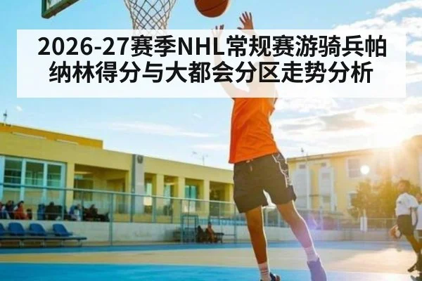 2026-27赛季NHL常规赛游骑兵帕纳林得分与大都会分区走势分析